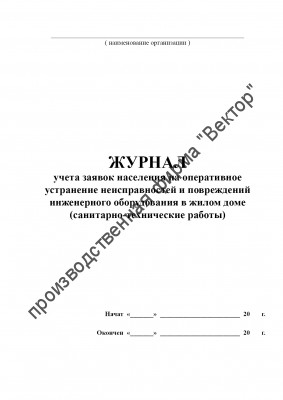 Журнал учета заявок населения на оперативное устранение неисправностей и повреждений инженерного оборудования в жилом доме (санитарно-технические работы)