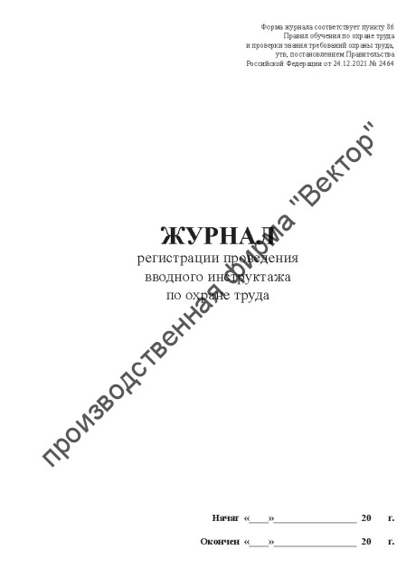Журнал регистрации вводного инструктажа по охране труда (Постановление Правительства РФ от 24.12.2021 № 2464 «О порядке обучения по охране труда и проверки знания требований охраны труда)